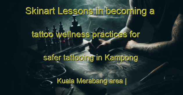 Skinart Lessons in becoming a tattoo wellness practices for safer tattooing in Kampong Kuala Merabang area | TattooTraining | TattooClasses | SkinartTraining-Malaysia
